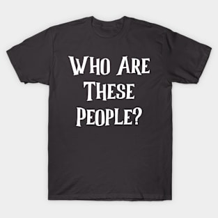 Who Are These People? T-Shirt